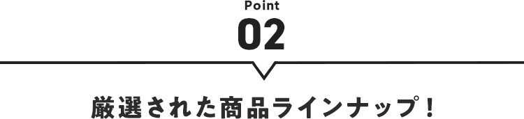 【Point02】厳選された商品ラインナップ！