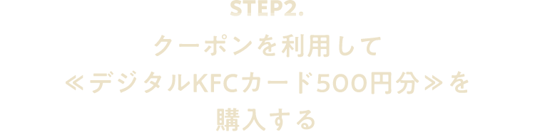 STEP2. クーポンを利用して≪デジタルKFCカード500円分≫を購入する