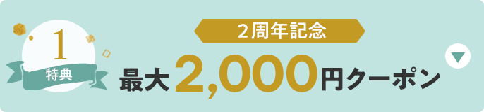 特典1 2周年記念 最大2,000円クーポン