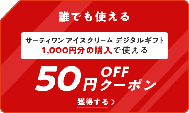 誰でも使える
サーティワン アイスクリーム デジタルギフト1,000円分の購入で使える
50円OFFクーポン